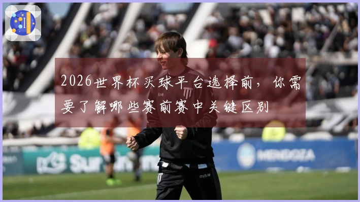 2026世界杯买球平台选择前，你需要了解哪些赛前赛中关键区别