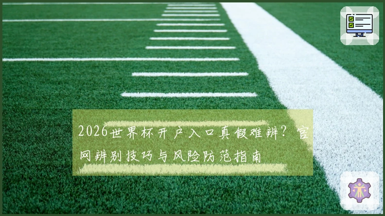 2026世界杯开户入口真假难辨？官网辨别技巧与风险防范指南