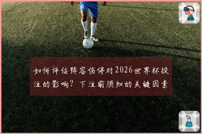如何评估阵容伤停对2026世界杯投注的影响？下注前须知的关键因素