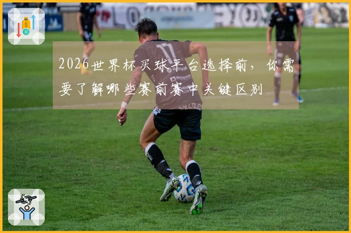 2026世界杯买球平台选择前，你需要了解哪些赛前赛中关键区别