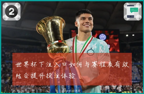世界杯下注入口如何与赛程表有效结合提升投注体验
